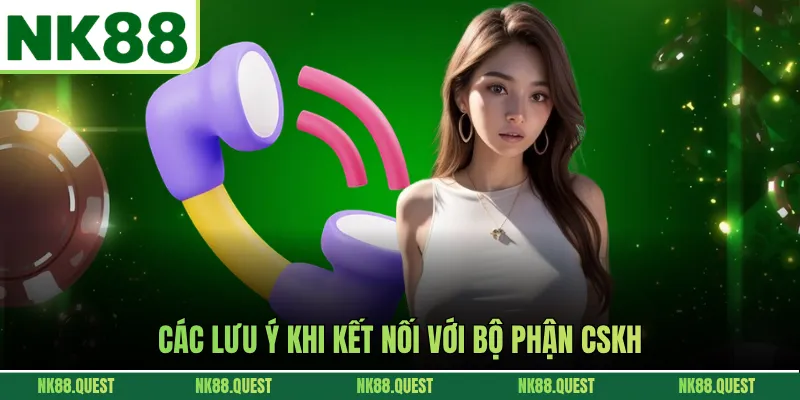 Các lưu ý khi kết nối với bộ phận CSKH